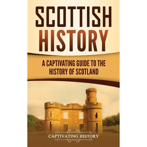 Scottish History: A Captivating Guide to the History of Scotland - Hardcover